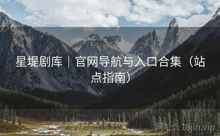 星堤剧库｜官网导航与入口合集（站点指南）