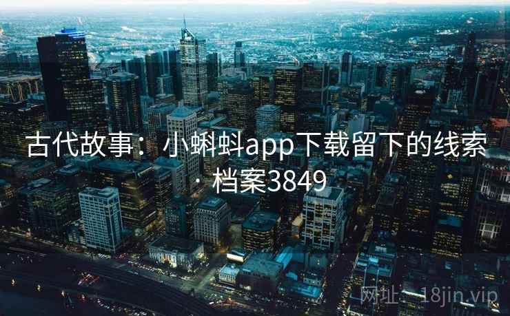 古代故事：小蝌蚪app下载留下的线索 · 档案3849