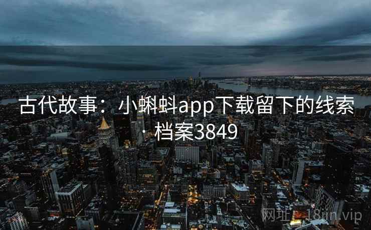 古代故事：小蝌蚪app下载留下的线索 · 档案3849