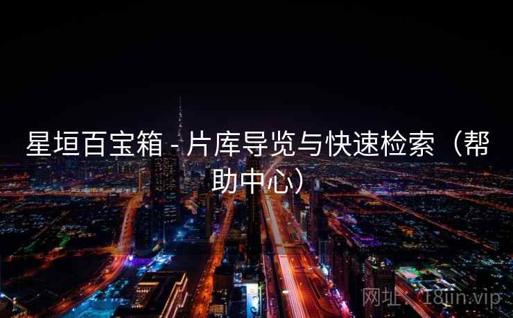 星垣百宝箱 - 片库导览与快速检索（帮助中心）
