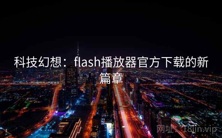 科技幻想：flash播放器官方下载的新篇章