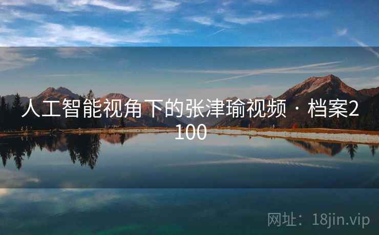 人工智能视角下的张津瑜视频 · 档案2100